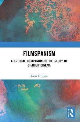 Filmspanism: A Critical Companion to the Study of Spanish Cinema - Juan F. Egea - cover