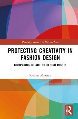 Protecting Creativity in Fashion Design: US Laws, EU Design Rights, and Other Dimensions of Protection - Susanna Monseau - cover