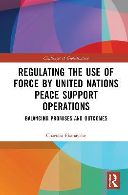 Regulating the Use of Force by United Nations Peace Support Operations: Balancing Promises and Outcomes - Charuka Ekanayake - cover