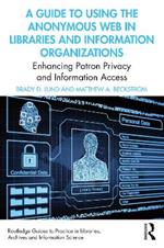 A Guide to Using the Anonymous Web in Libraries and Information Organizations: Enhancing Patron Privacy and Information Access
