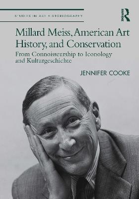 Millard Meiss, American Art History, and Conservation: From Connoisseurship to Iconology and Kulturgeschichte - Jennifer Cooke - cover
