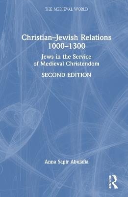 Christian–Jewish Relations 1000–1300: Jews in the Service of Medieval Christendom - Anna Sapir Abulafia - cover