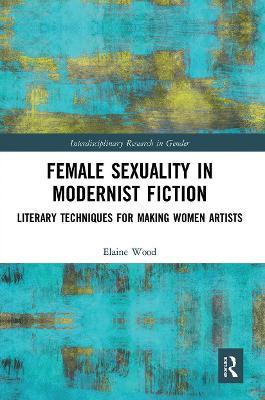 Female Sexuality in Modernist Fiction: Literary Techniques for Making Women Artists - Elaine Wood - cover