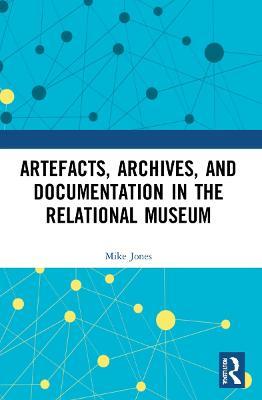 Artefacts, Archives, and Documentation in the Relational Museum - Mike Jones - cover