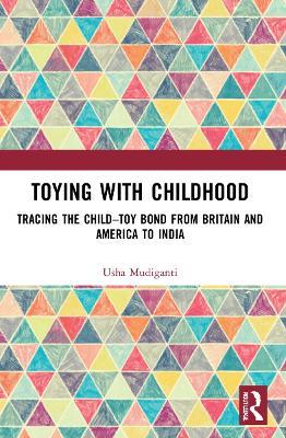 Toying with Childhood: Tracing the Child-Toy Bond from Britain and America to India - Usha Mudiganti - cover
