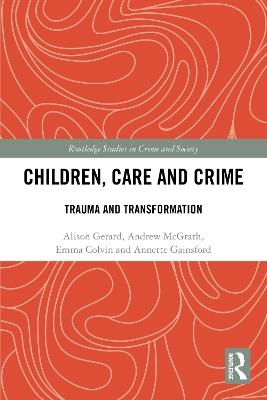 Children, Care and Crime: Trauma and Transformation - Alison Gerard,Andrew McGrath,Emma Colvin - cover