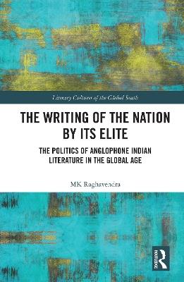 The Writing of the Nation by Its Elite: The Politics of Anglophone Indian Literature in the Global Age - MK Raghavendra - cover