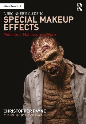 A Beginner's Guide to Special Makeup Effects: Monsters, Maniacs and More - Christopher Payne - cover