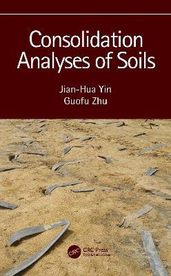 Consolidation Analyses of Soils - Jian-Hua Yin,Guofu Zhu - cover