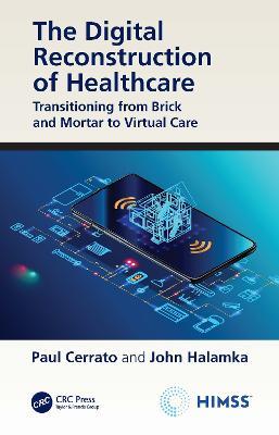 The Digital Reconstruction of Healthcare: Transitioning from Brick and Mortar to Virtual Care - Paul Cerrato,John Halamka - cover