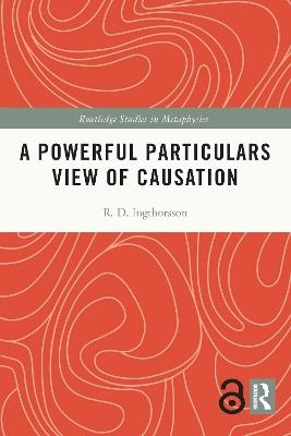 A Powerful Particulars View of Causation - R.D. Ingthorsson - cover