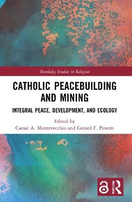 Catholic Peacebuilding and Mining: Integral Peace, Development, and Ecology - cover