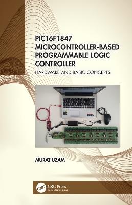 PIC16F1847 Microcontroller-Based Programmable Logic Controller: Hardware and Basic Concepts - Murat Uzam - cover