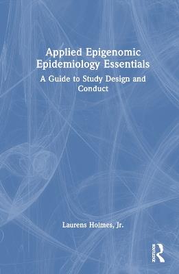 Applied Epigenomic Epidemiology Essentials: A Guide to Study Design and Conduct - Laurens Holmes, Jr. - cover