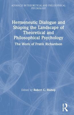 Hermeneutic Dialogue and Shaping the Landscape of Theoretical and Philosophical Psychology: The Work of Frank Richardson - cover