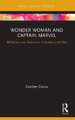 Wonder Woman and Captain Marvel: Militarism and Feminism in Comics and Film - Carolyn Cocca - cover