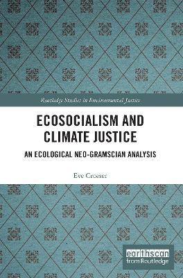 Ecosocialism and Climate Justice: An Ecological Neo-Gramscian Analysis - Eve Croeser - cover