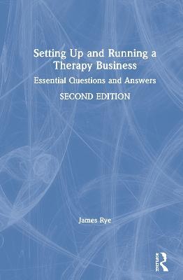 Setting Up and Running a Therapy Business: Essential Questions and Answers - James Rye - cover