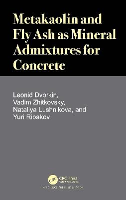 Metakaolin and Fly Ash as Mineral Admixtures for Concrete - Leonid Dvorkin,Vadim Zhitkovsky,Nataliya Lushnikova - cover