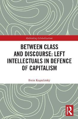 Between Class and Discourse: Left Intellectuals in Defence of Capitalism - Boris Kagarlitsky - cover