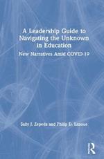 A Leadership Guide to Navigating the Unknown in Education: New Narratives Amid COVID-19