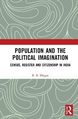 Population and the Political Imagination: Census, Register and Citizenship in India - R.B. Bhagat - cover