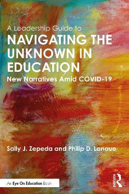 A Leadership Guide to Navigating the Unknown in Education: New Narratives Amid COVID-19 - Sally J. Zepeda,Philip D. Lanoue - cover