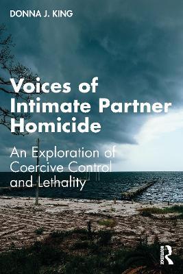 Voices of Intimate Partner Homicide: An Exploration of Coercive Control and Lethality - Donna J. King - cover