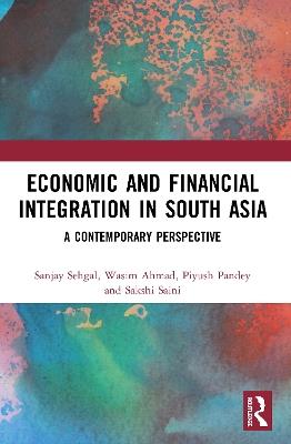 Economic and Financial Integration in South Asia: A Contemporary Perspective - Sanjay Sehgal,Wasim Ahmad,Piyush Pandey - cover