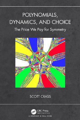 Polynomials, Dynamics, and Choice: The Price We Pay for Symmetry - Scott Crass - cover