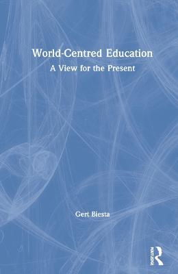 World-Centred Education: A View for the Present - Gert Biesta - cover