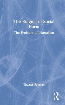 The Enigma of Social Harm: The Problem of Liberalism - Thomas Raymen - cover