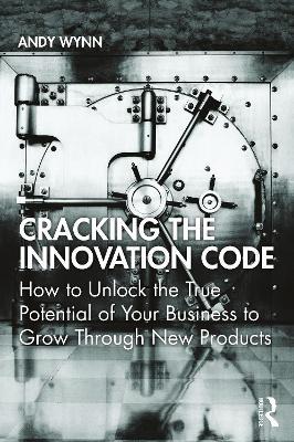 Cracking the Innovation Code: How To Unlock The True Potential of Your Business To Grow Through New Products - Andy Wynn - cover