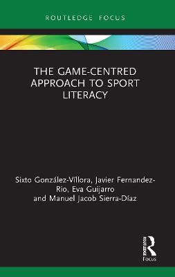 The Game-Centred Approach to Sport Literacy - Sixto González-Víllora,Javier Fernandez-Rio,Eva Guijarro - cover
