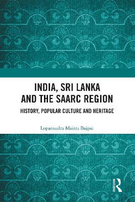 India, Sri Lanka and the SAARC Region: History, Popular Culture and Heritage - Lopamudra Maitra Bajpai - cover