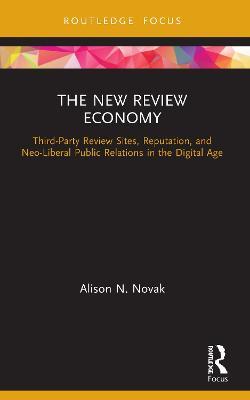 The New Review Economy: Third-Party Review Sites, Reputation, and Neo-Liberal Public Relations in the Digital Age - Alison N. Novak - cover