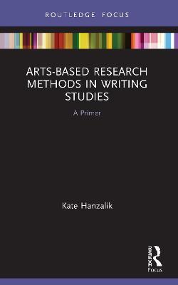 Arts-Based Research Methods in Writing Studies: A Primer - Kate Hanzalik - cover