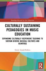 Culturally Sustaining Pedagogies in Music Education: Expanding Culturally Responsive Teaching to Sustain Diverse Musical Cultures and Identities