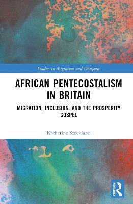 African Pentecostalism in Britain: Migration, Inclusion, and the Prosperity Gospel - Katharine Stockland - cover