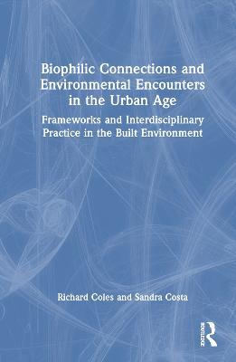 Biophilic Connections and Environmental Encounters in the Urban Age: Frameworks and Interdisciplinary Practice in the Built Environment - Richard Coles,Sandra Costa - cover