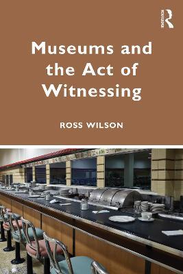 Museums and the Act of Witnessing - Ross J. Wilson - cover