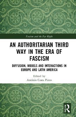 An Authoritarian Third Way in the Era of Fascism: Diffusion, Models and Interactions in Europe and Latin America - cover