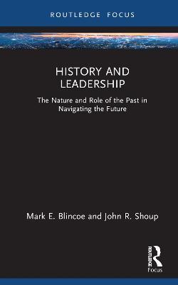 History and Leadership: The Nature and Role of the Past in Navigating the Future - Mark E. Blincoe,John R. Shoup - cover