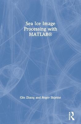 Sea Ice Image Processing with MATLAB® - Qin Zhang,Roger Skjetne - cover
