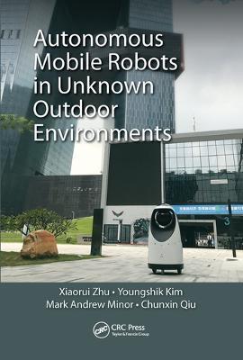 Autonomous Mobile Robots in Unknown Outdoor Environments - Xiaorui Zhu,Youngshik Kim,Mark A. Minor - cover