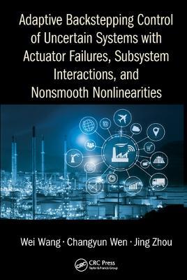 Adaptive Backstepping Control of Uncertain Systems with Actuator Failures, Subsystem Interactions, and Nonsmooth Nonlinearities - Wei Wang,Changyun Wen,Jing Zhou - cover