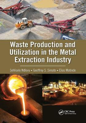 Waste Production and Utilization in the Metal Extraction Industry - Sehliselo Ndlovu,Geoffrey S. Simate,Elias Matinde - cover