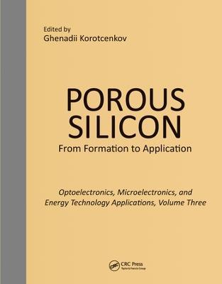 Porous Silicon:  From Formation to Applications:  Optoelectronics, Microelectronics, and Energy Technology Applications, Volume Three - cover