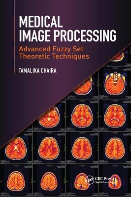 Medical Image Processing: Advanced Fuzzy Set Theoretic Techniques - Tamalika Chaira - cover