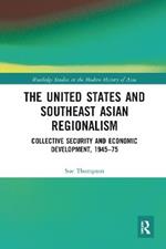 The United States and Southeast Asian Regionalism: Collective Security and Economic Development, 1945–75